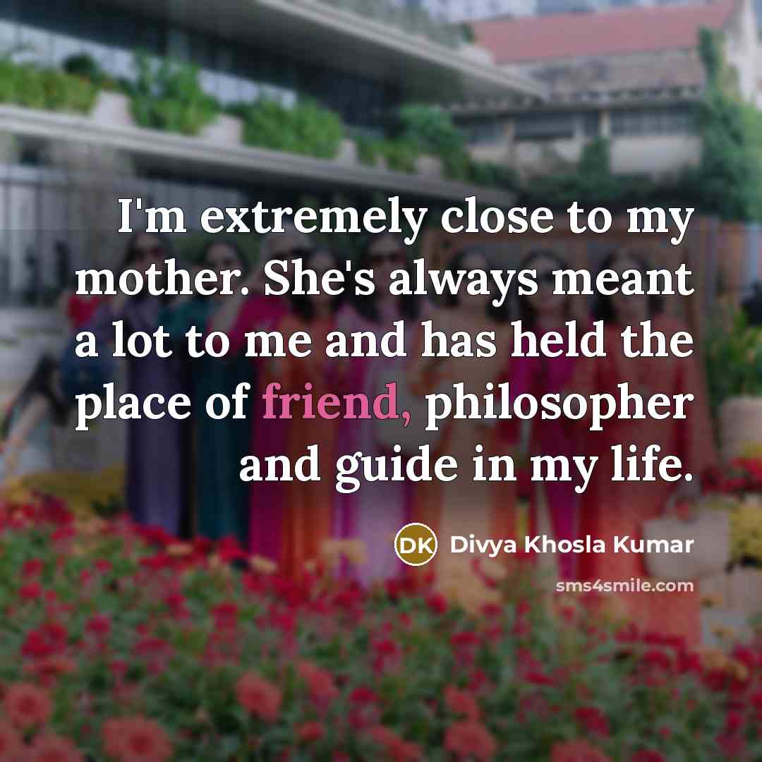 “I'm extremely close to my mother. She's always meant a…” quote by Divya Khosla Kumar