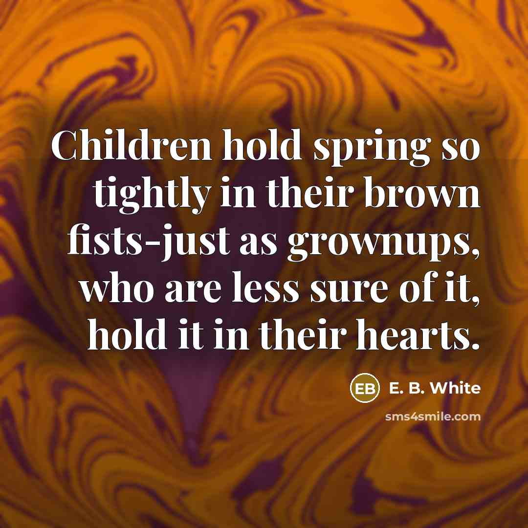 “Children hold spring so tightly in their brown fists-just as…” quote by E. B. White