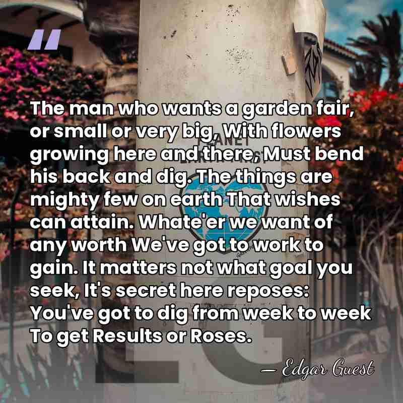 The man who wants a garden fair, or small or very big,&hellip; - Edgar Guest