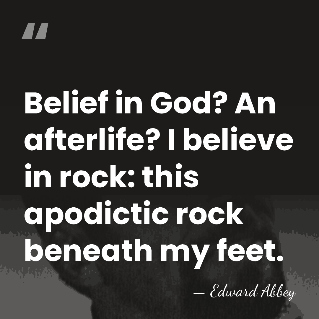 Belief in God? An afterlife? I believe in rock: this apodictic rock&hellip; - Edward Abbey
