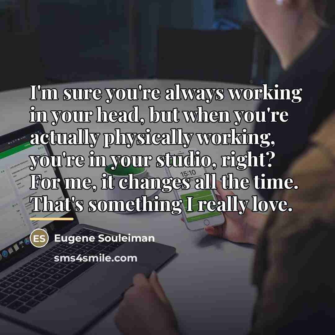 “I'm sure you're always working in your head, but when…” quote by Eugene Souleiman