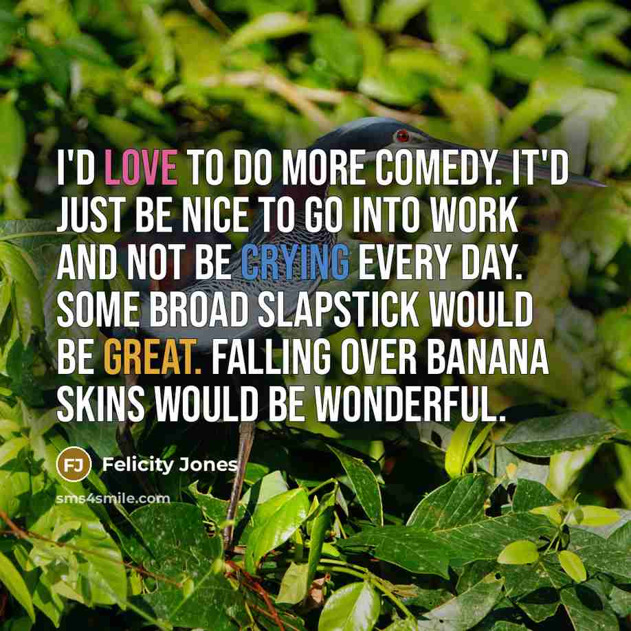 “I'd love to do more comedy. It'd just be nice…” quote by Felicity Jones
