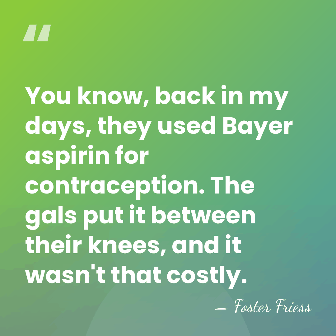 You know, back in my days, they used Bayer aspirin for contraception.&hellip; - Foster Friess