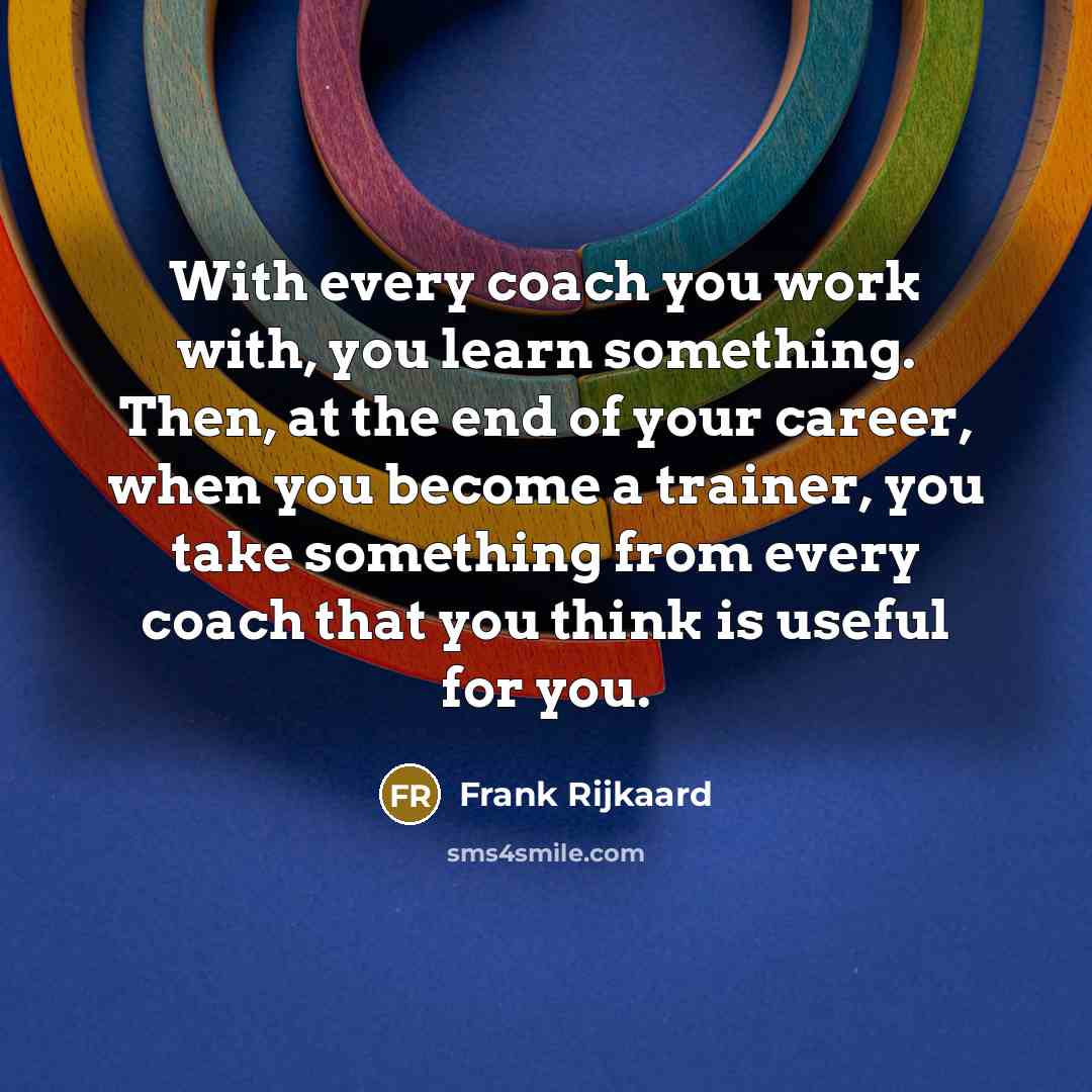 “With every coach you work with, you learn something. Then,…” quote by Frank Rijkaard