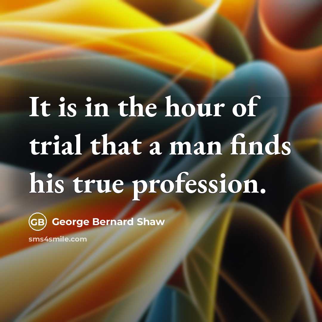 “It is in the hour of trial that a man…” quote by George Bernard Shaw