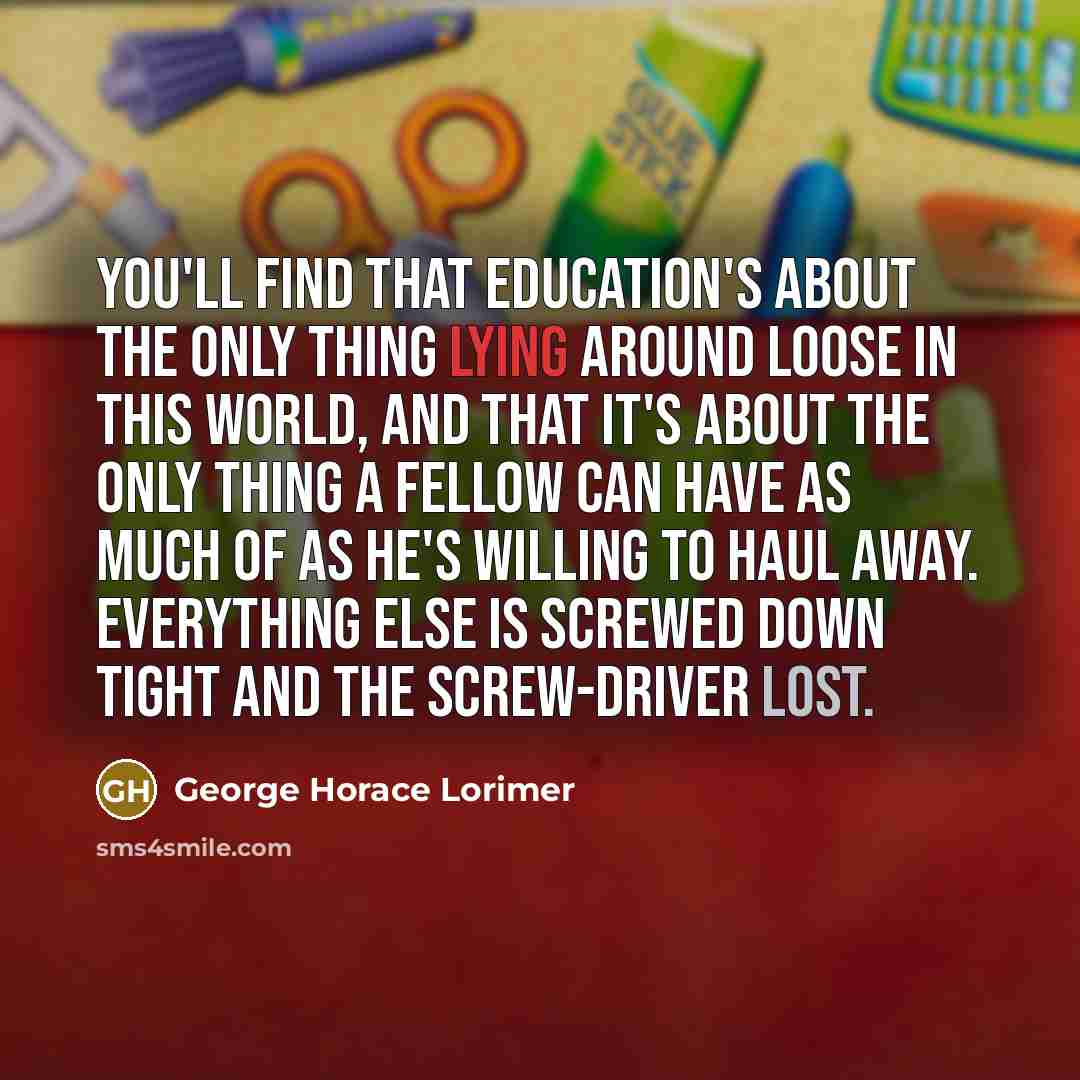 “You'll find that education's about the only thing lying around…” quote by George Horace Lorimer