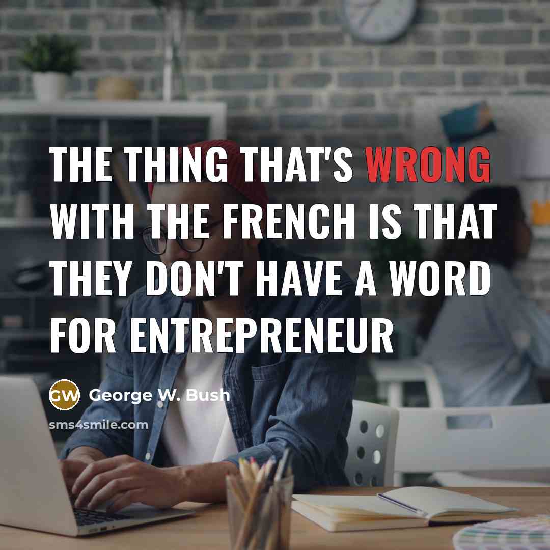 “The thing that's wrong with the French is that they…” quote by George W. Bush