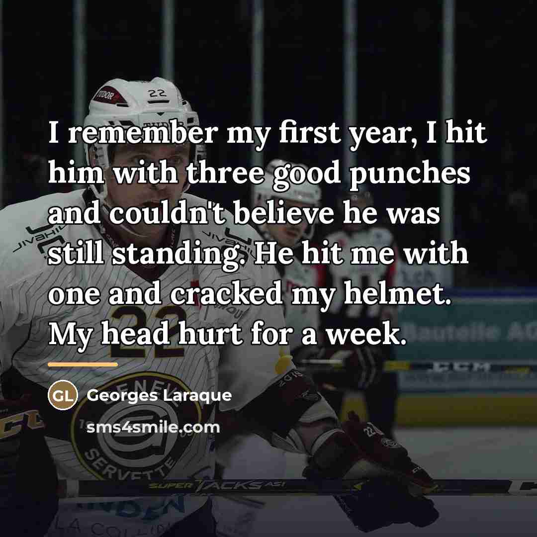“I remember my first year, I hit him with three…” quote by Georges Laraque