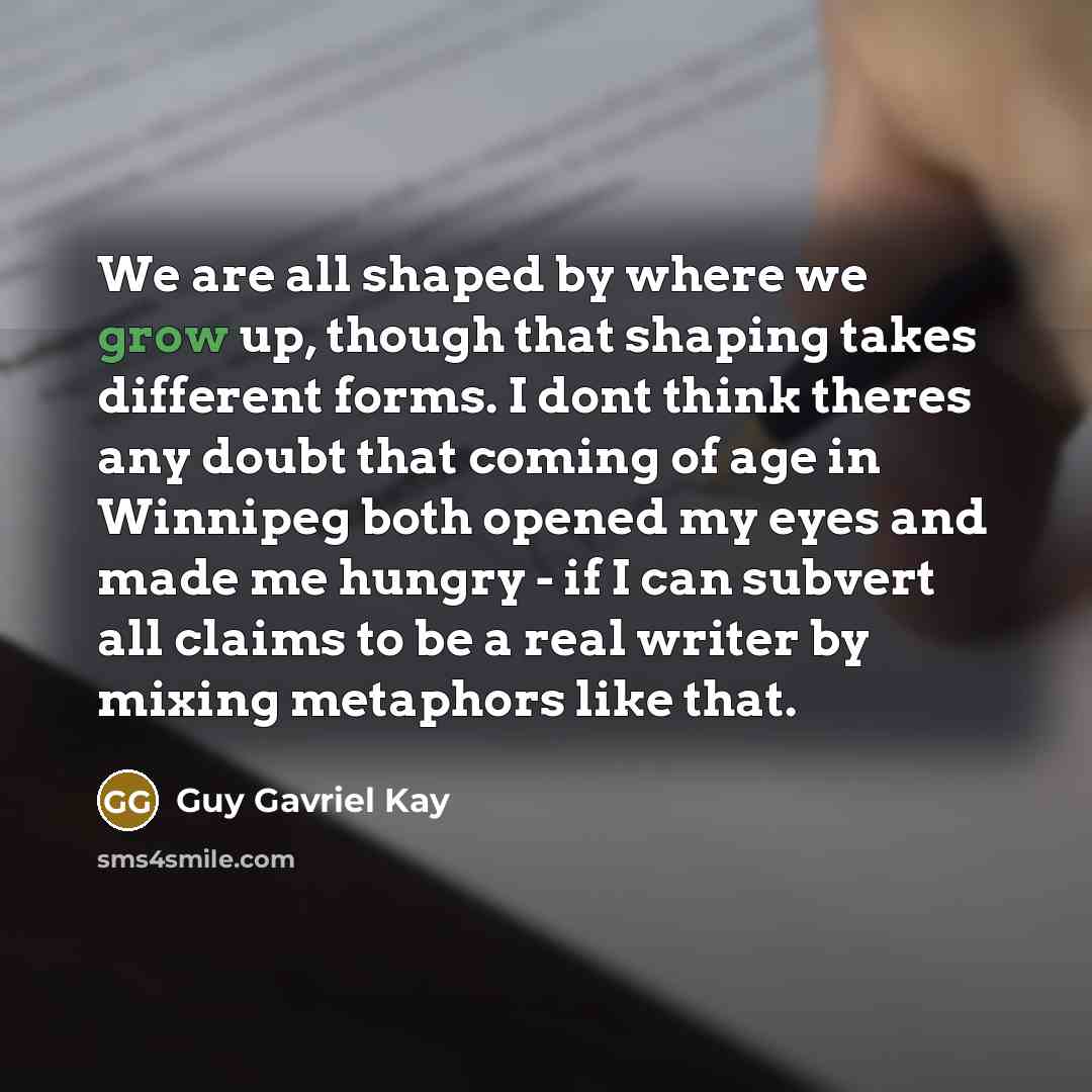 “We are all shaped by where we grow up, though…” quote by Guy Gavriel Kay