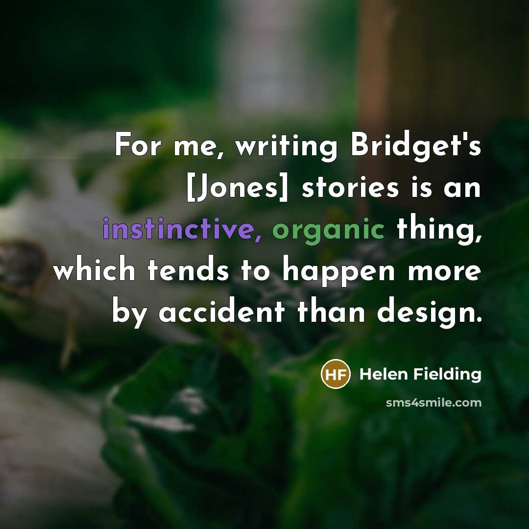 “For me, writing Bridget's [Jones] stories is an instinctive, organic…” quote by Helen Fielding