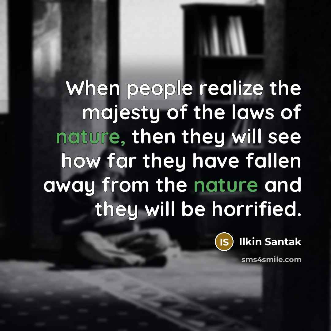 “When people realize the majesty of the laws of nature,…” quote by Ilkin Santak