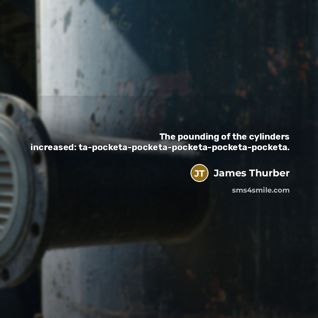 “The pounding of the cylinders increased: ta-pocketa-pocketa-pocketa-pocketa-pocketa.…” quote by James Thurber