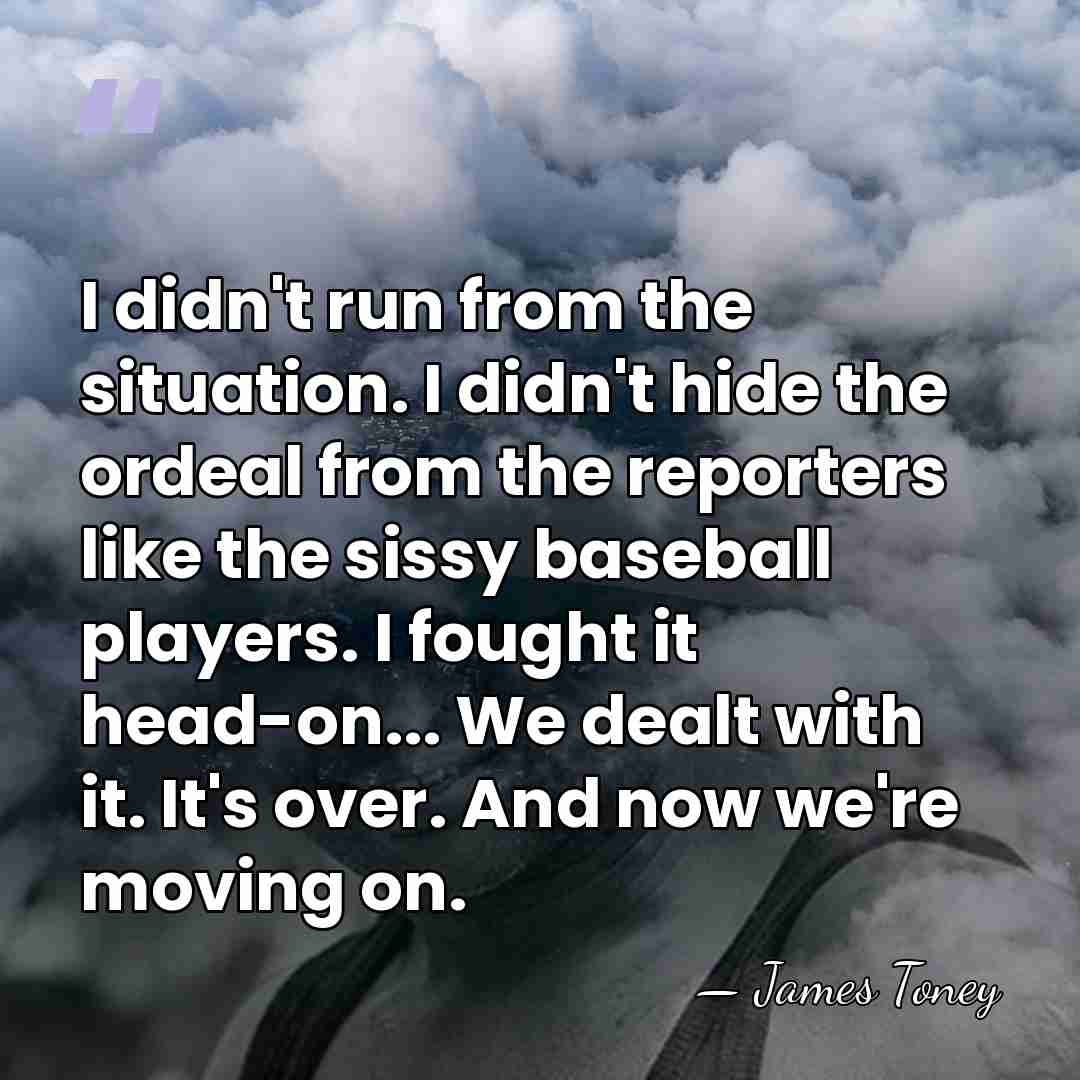 I didn't run from the situation. I didn't hide the ordeal from&hellip; - James Toney