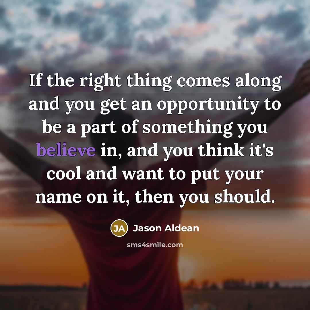 “If the right thing comes along and you get an…” quote by Jason Aldean
