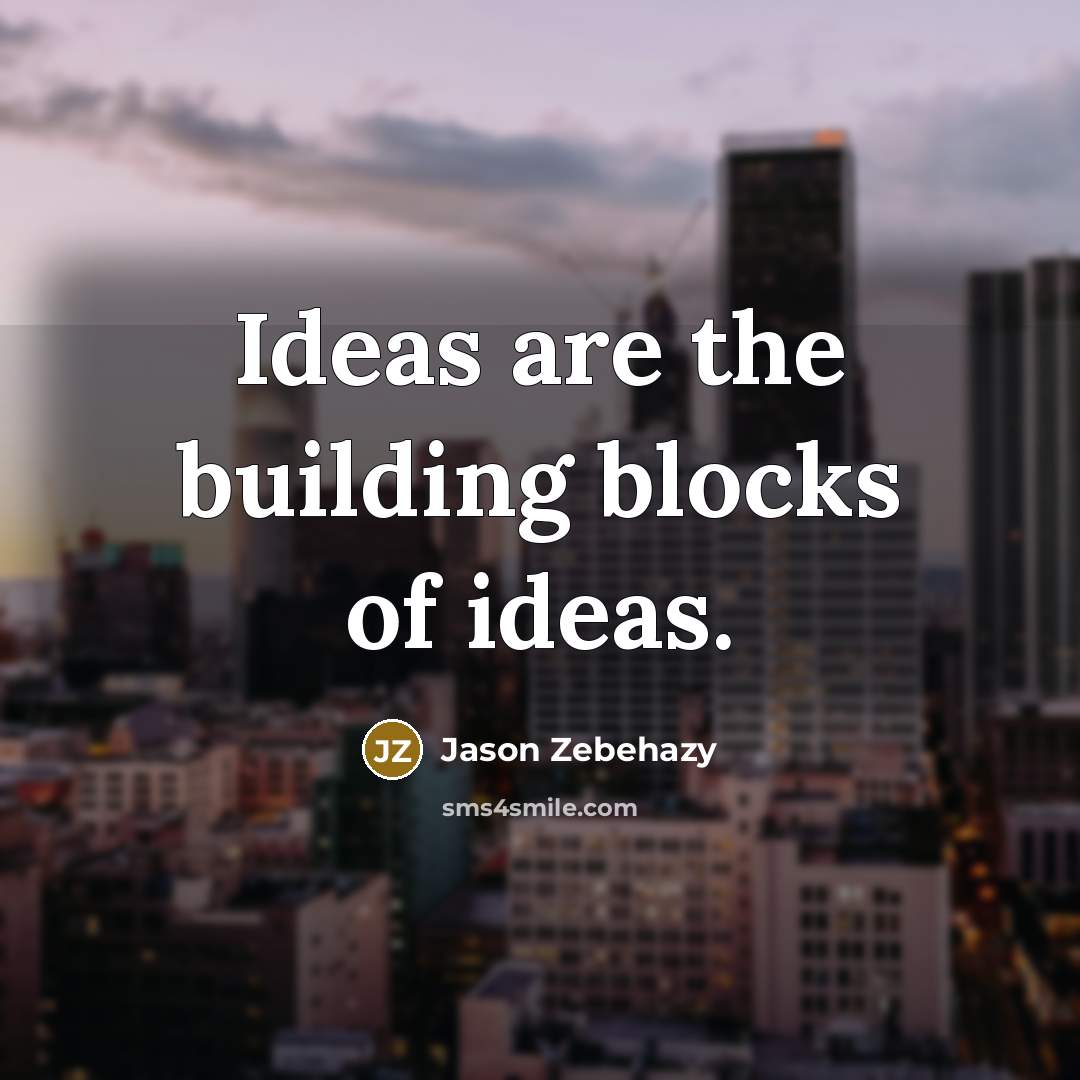 “Ideas are the building blocks of ideas.…” quote by Jason Zebehazy