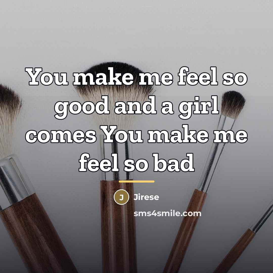 “You make me feel so good and a girl comes…” quote by Jirese