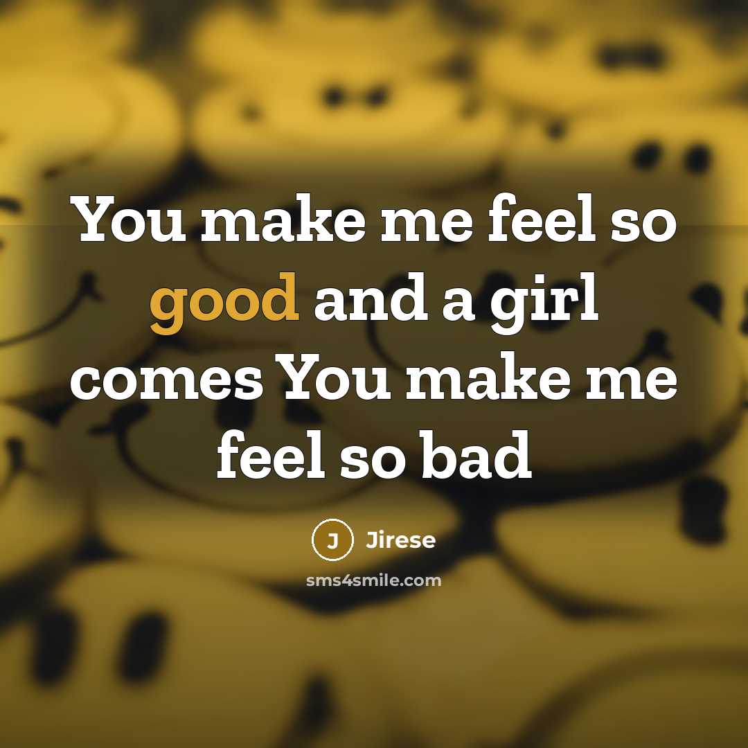 “You make me feel so good and a girl comes You make me feel so bad” quote by Jirese