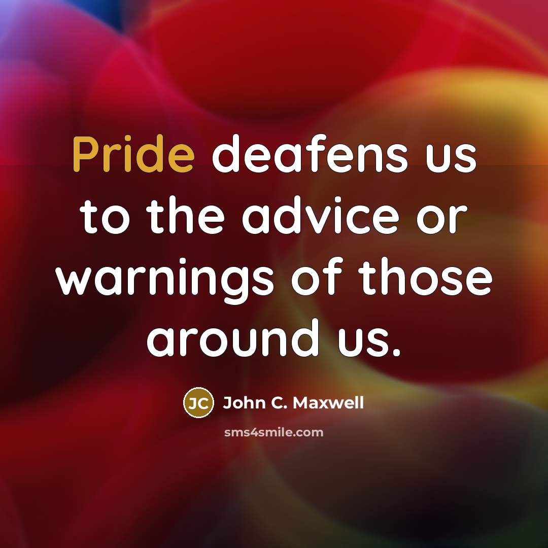 “Pride deafens us to the advice or warnings of those…” quote by John C. Maxwell