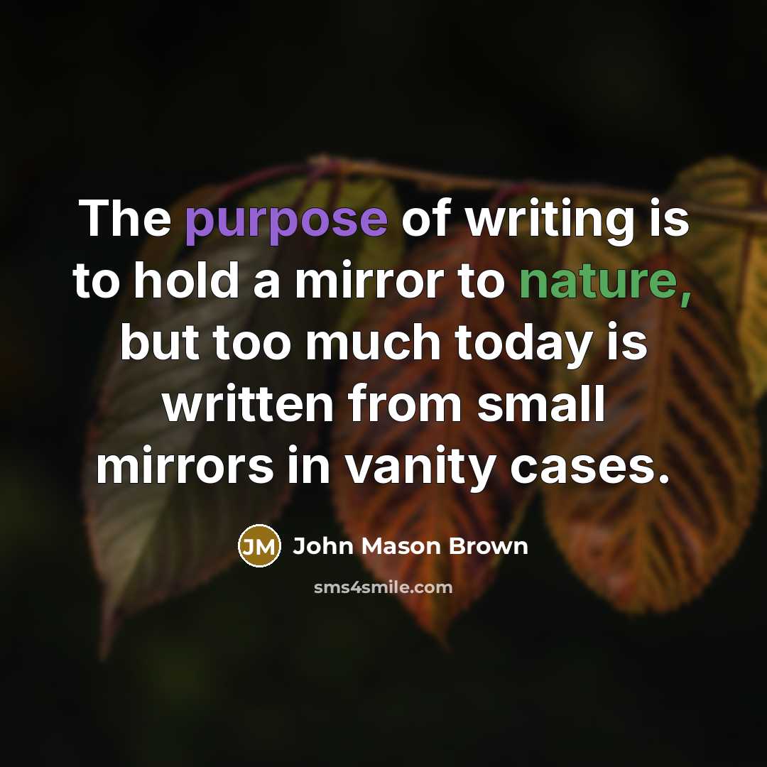 “The purpose of writing is to hold a mirror to…” quote by John Mason Brown