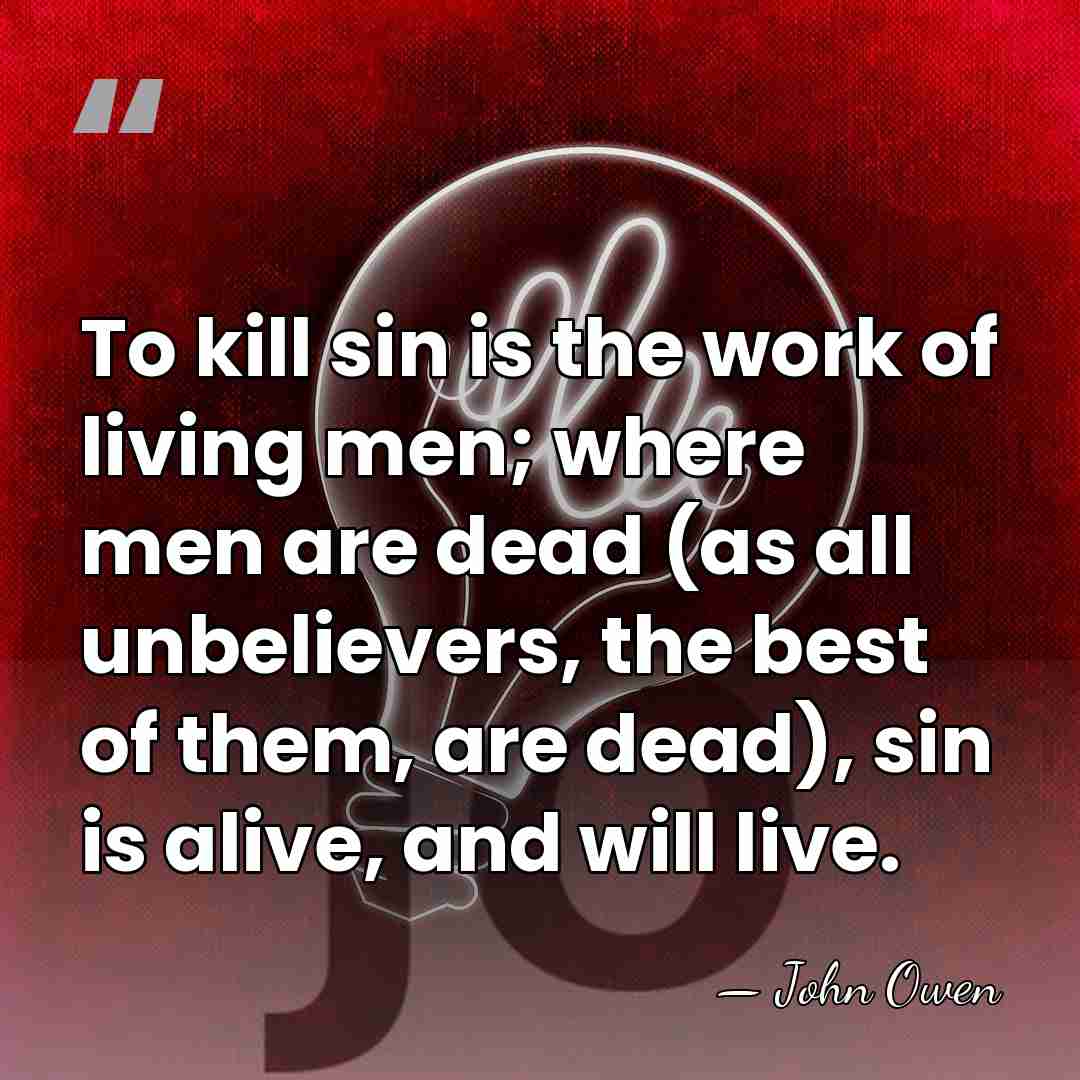 To kill sin is the work of living men; where men are&hellip; - John Owen