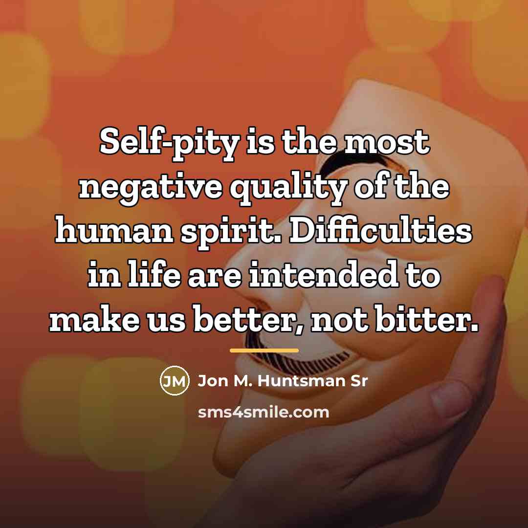 “Self-pity is the most negative quality of the human spirit.…” quote by Jon M. Huntsman Sr