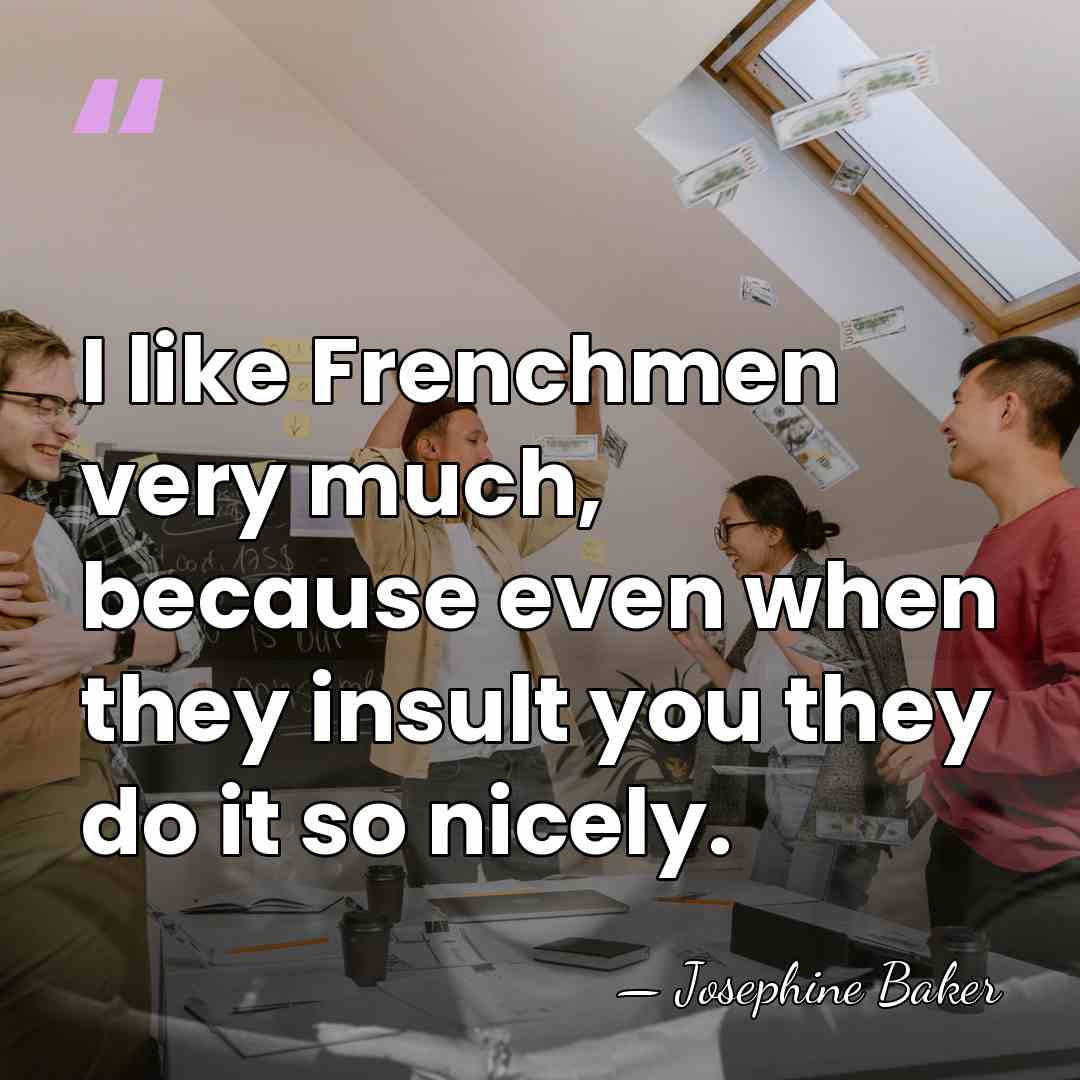 I like Frenchmen very much, because even when they insult you they&hellip; - Josephine Baker