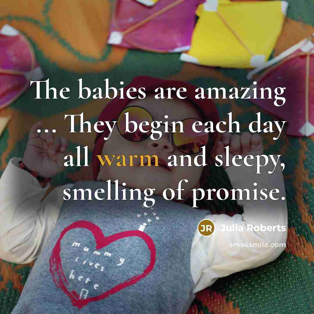 “The babies are amazing ... They begin each day all…” quote by Julia Roberts