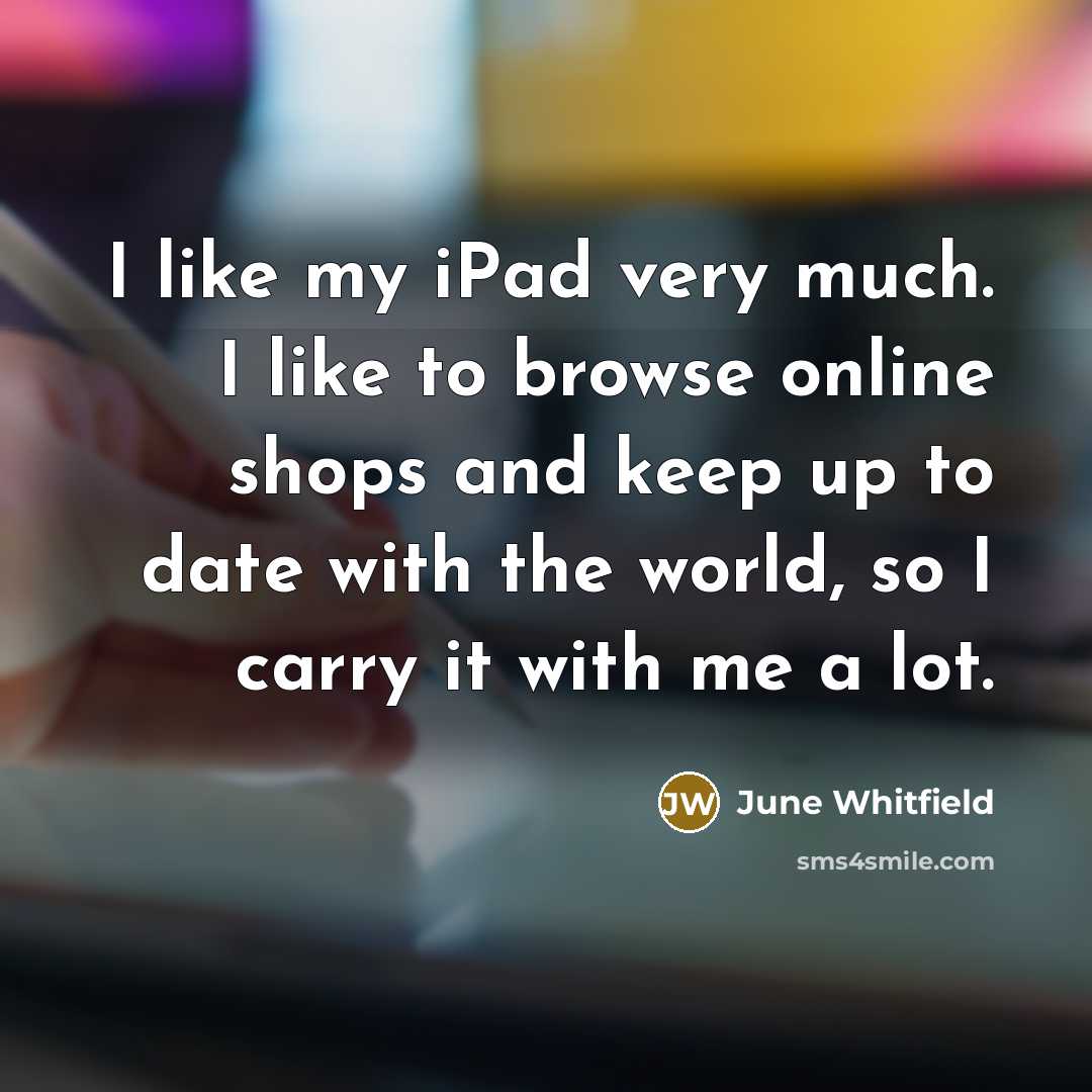 “I like my iPad very much. I like to browse…” quote by June Whitfield