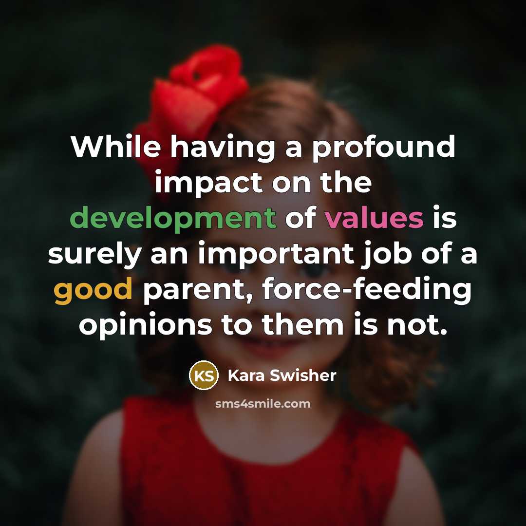 “While having a profound impact on the development of values is surely an important job of a good parent, force-feeding opinions to them is not.” quote by Kara Swisher