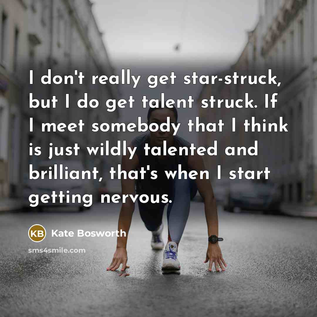 “I don't really get star-struck, but I do get talent…” quote by Kate Bosworth