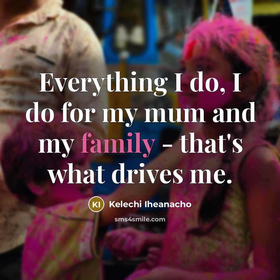 “Everything I do, I do for my mum and my…” quote by Kelechi Iheanacho