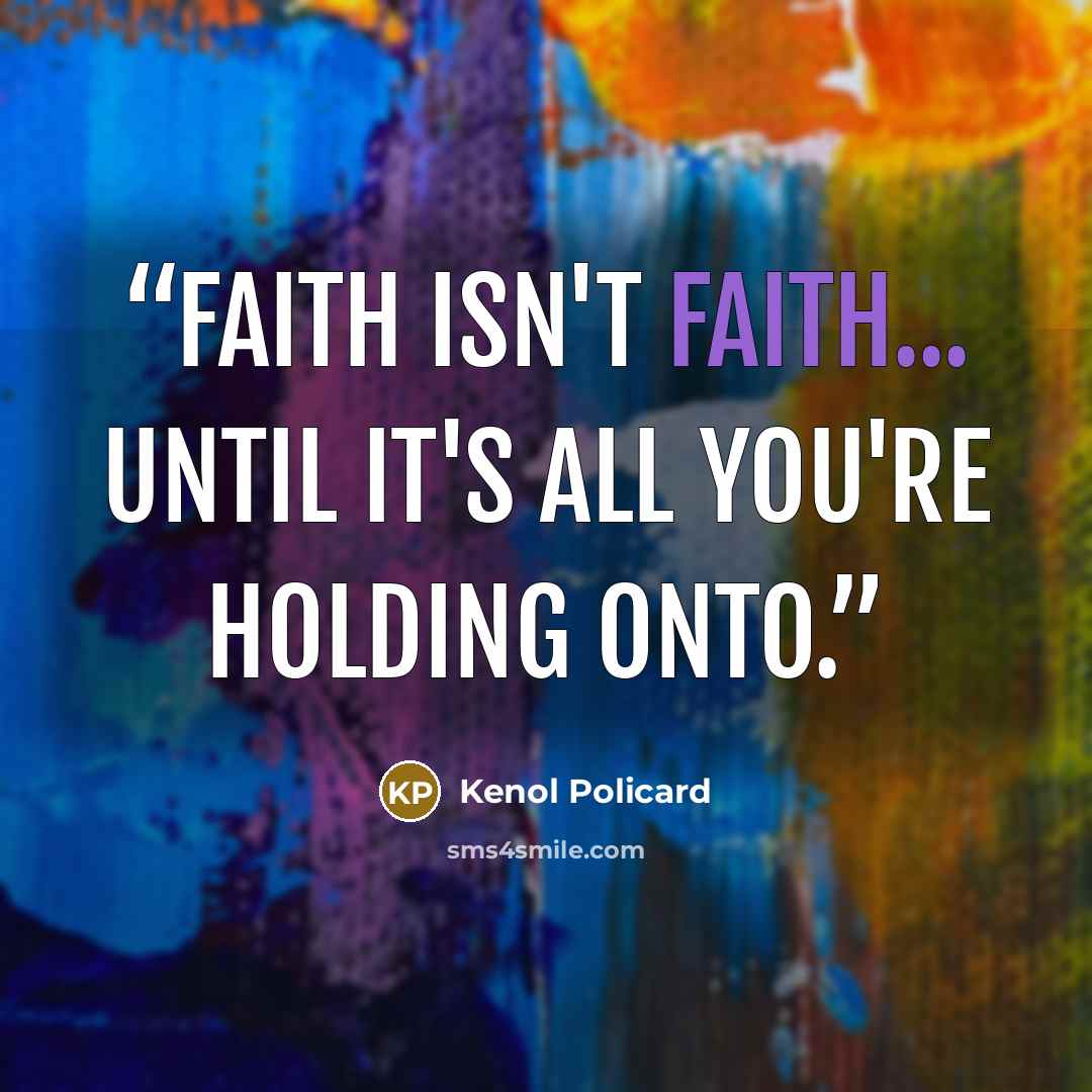 “Faith isn't faith... until it's all you're holding onto.” quote by Kenol Policard