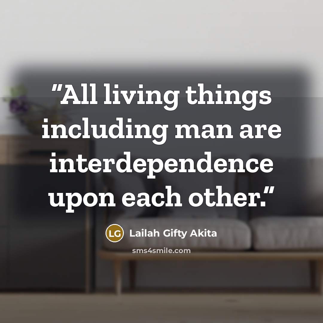 “All living things including man are interdependence upon each other.” quote by Lailah Gifty Akita