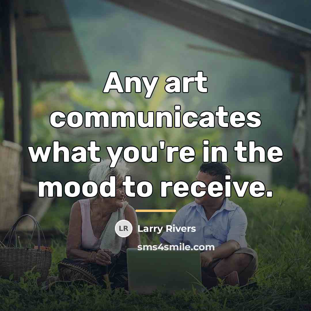 “Any art communicates what you're in the mood to receive.…” quote by Larry Rivers