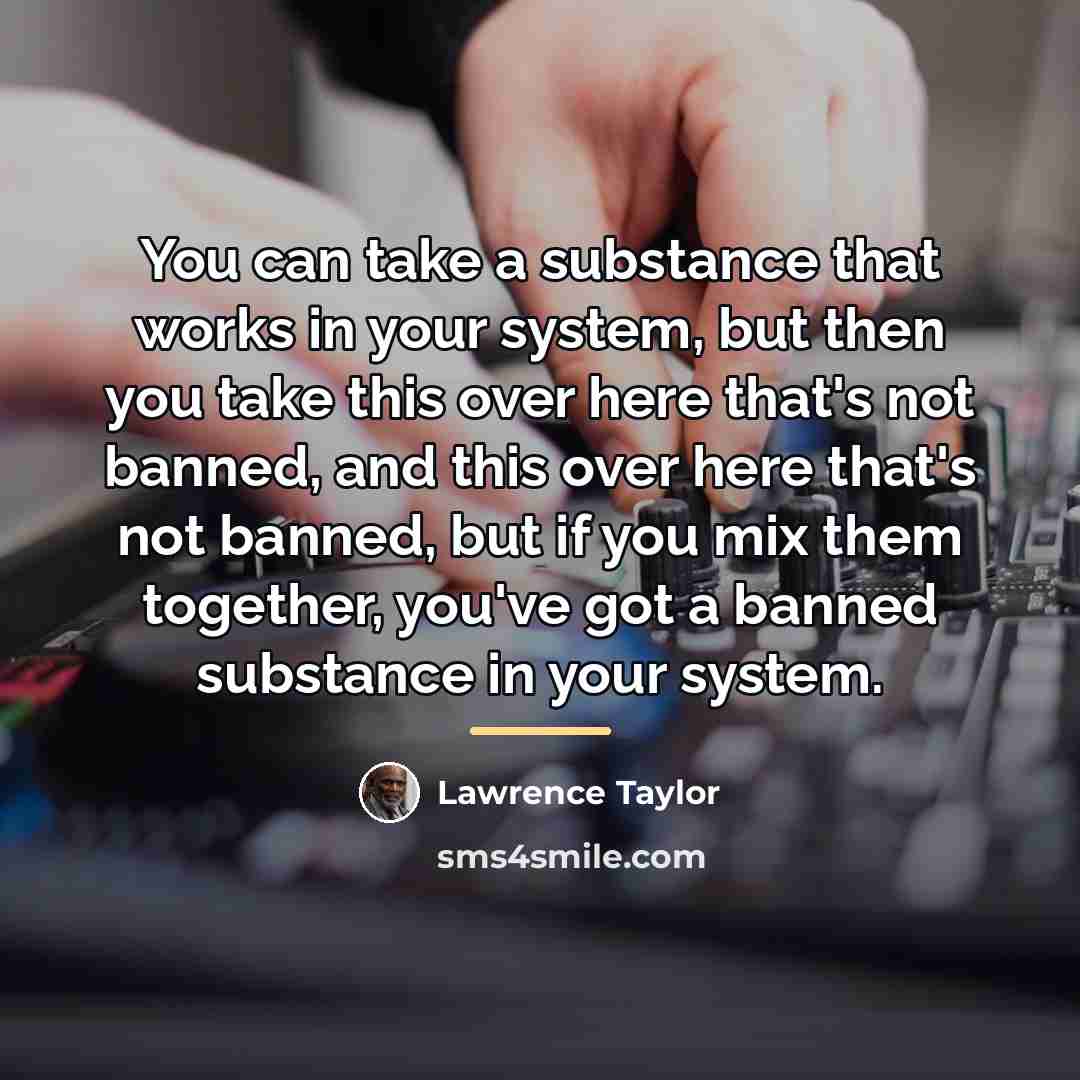“You can take a substance that works in your system,…” quote by Lawrence Taylor