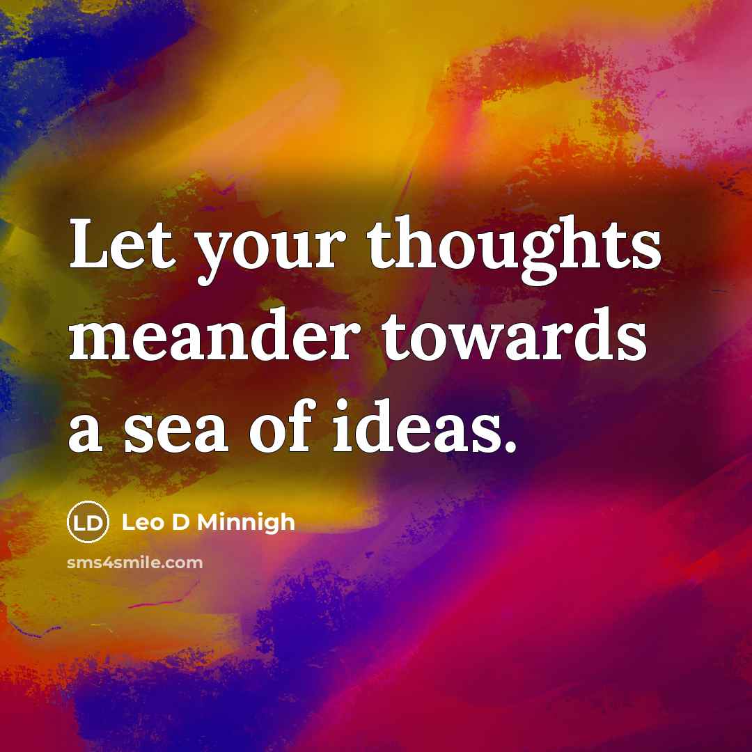 “Let your thoughts meander towards a sea of ideas.” quote by Leo D Minnigh