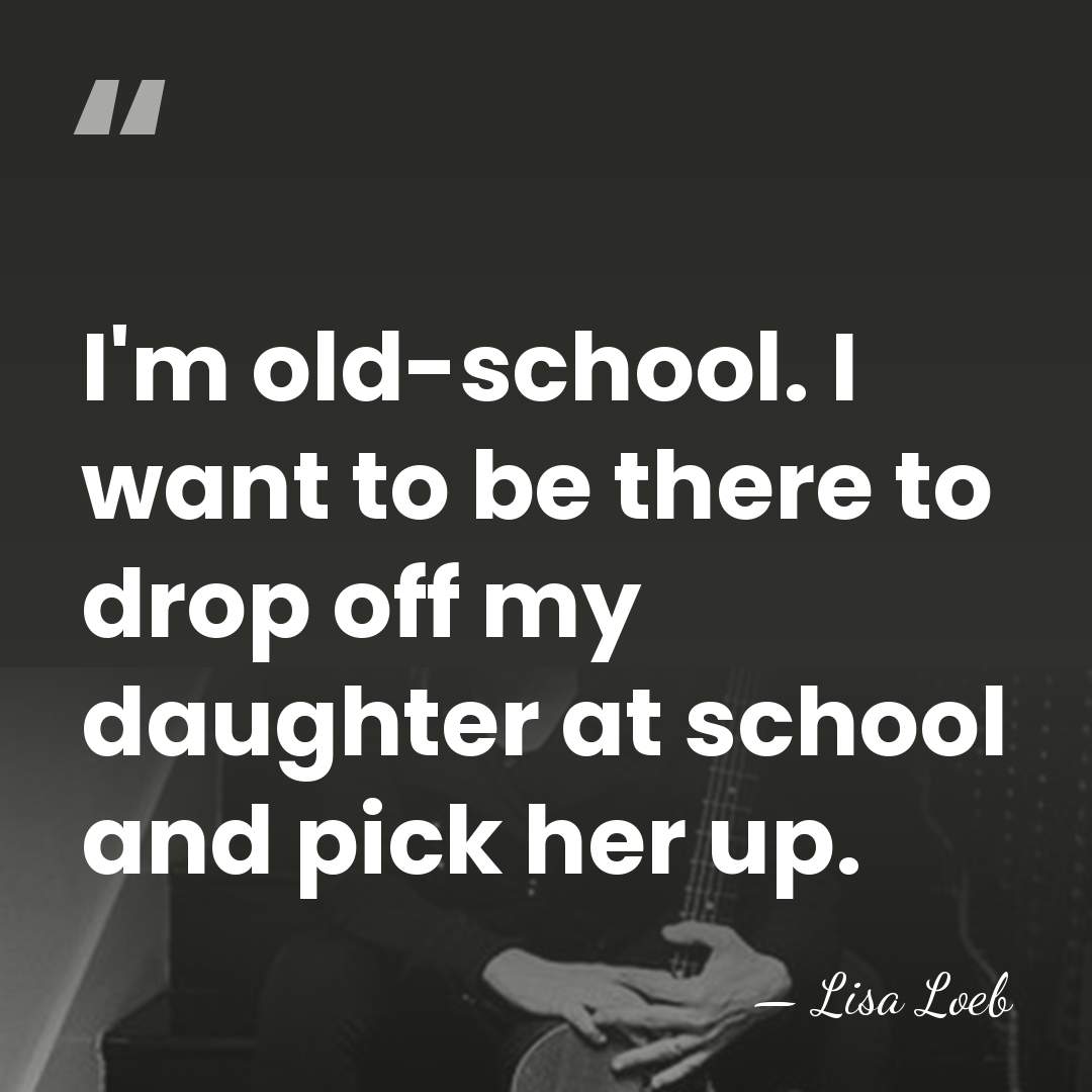I'm old-school. I want to be there to drop off my daughter&hellip; - Lisa Loeb