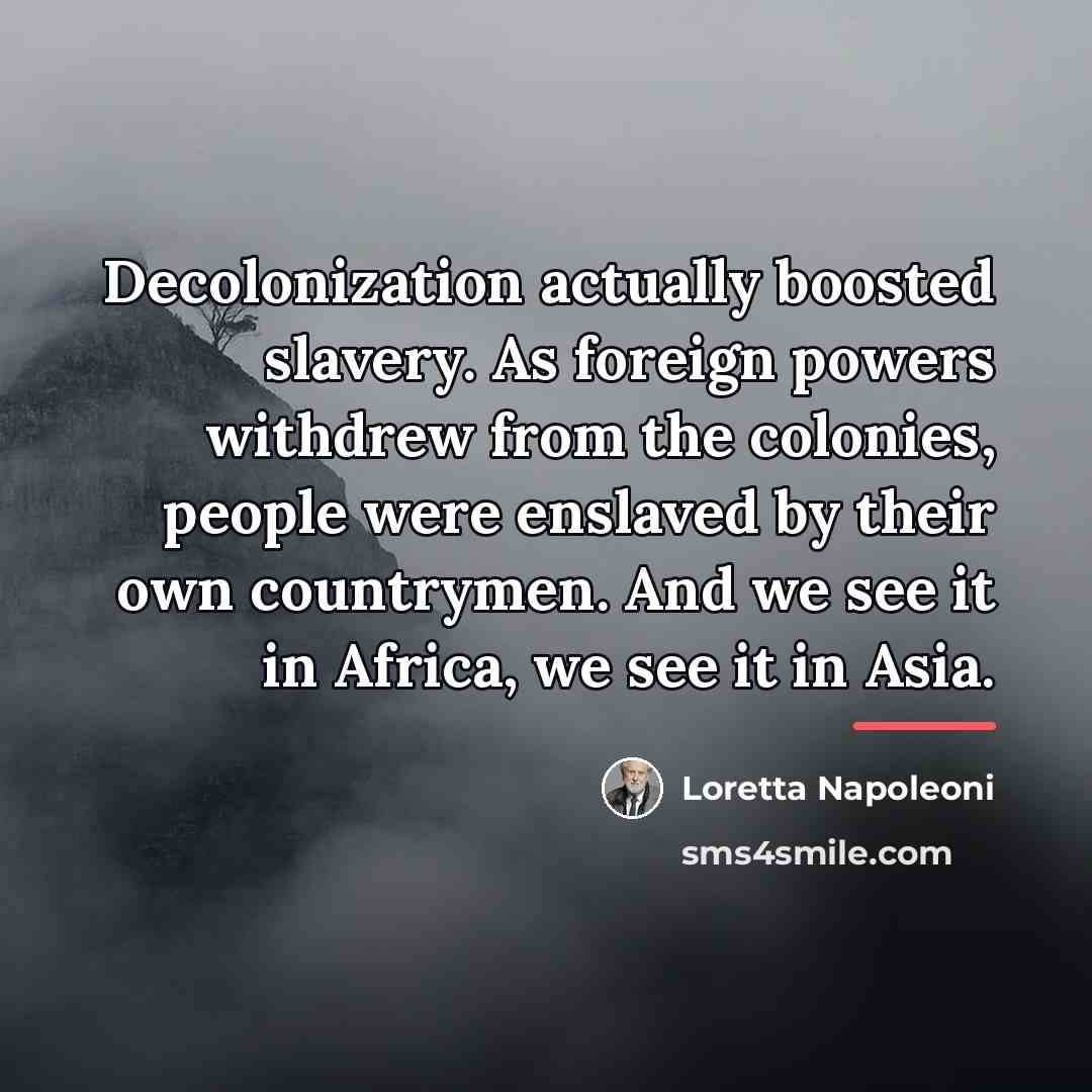 “Decolonization actually boosted slavery. As foreign powers withdrew from the…” quote by Loretta Napoleoni