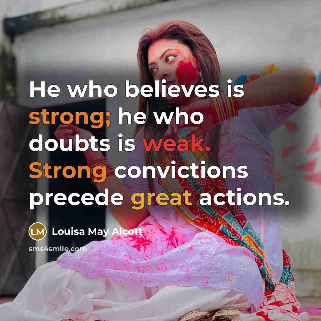 “He who believes is strong; he who doubts is weak. Strong convictions precede great actions.” quote by Louisa May Alcott