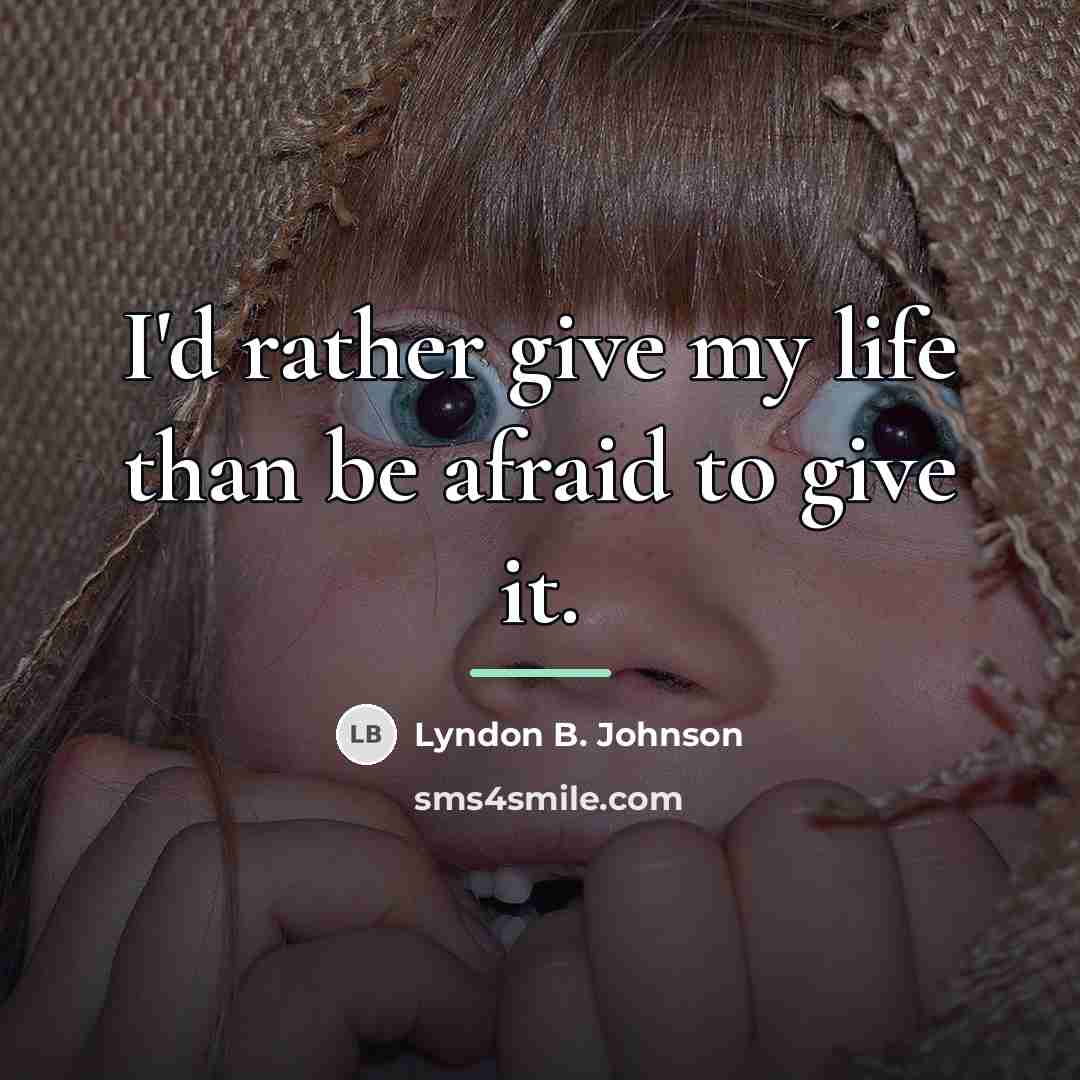 “I'd rather give my life than be afraid to give…” quote by Lyndon B. Johnson