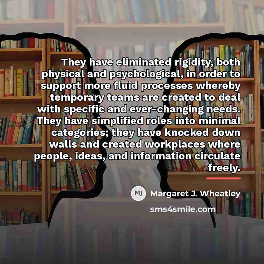 “They have eliminated rigidity, both physical and psychological, in order…” quote by Margaret J. Wheatley