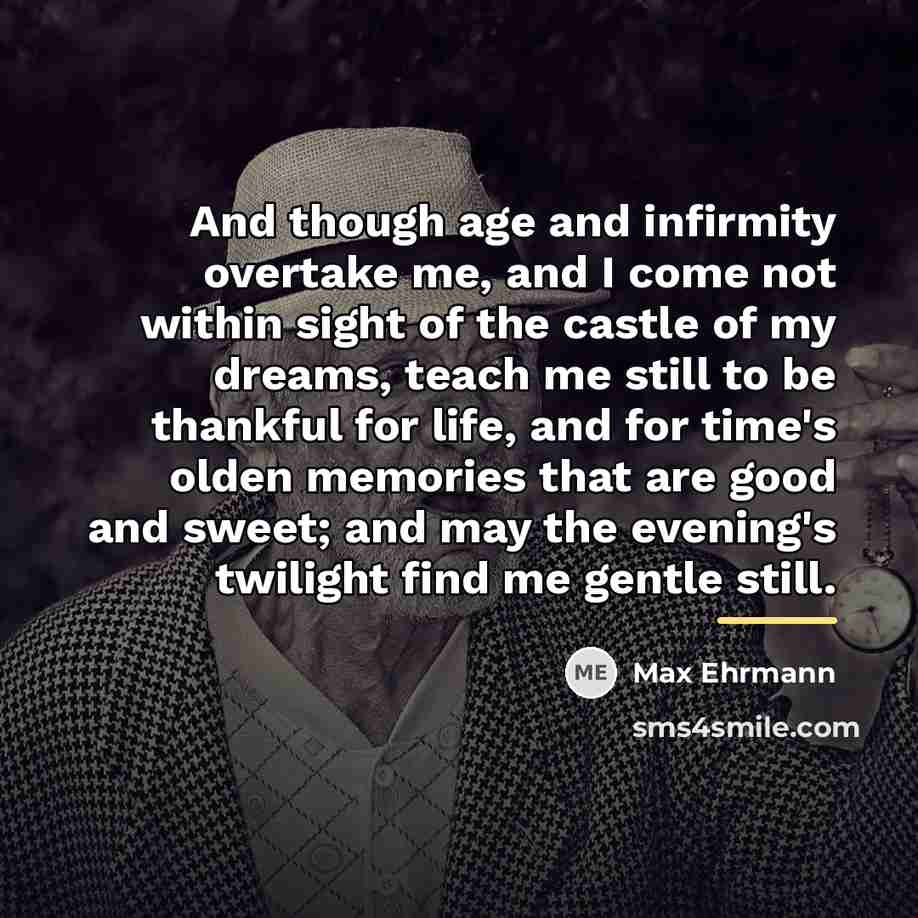 “And though age and infirmity overtake me, and I come…” quote by Max Ehrmann