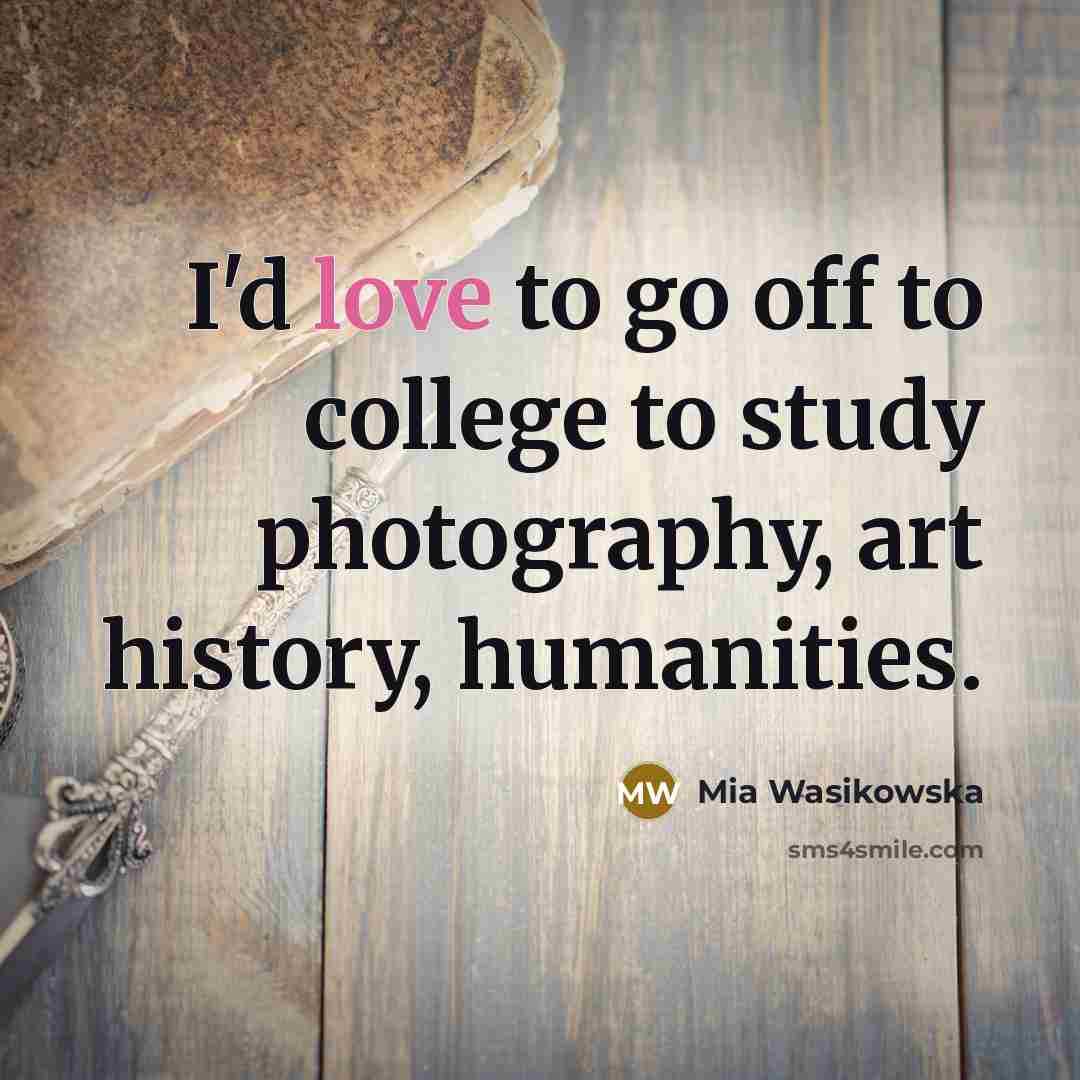“I'd love to go off to college to study photography,…” quote by Mia Wasikowska