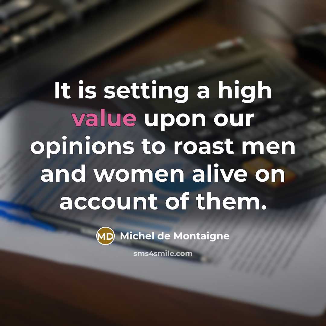 “It is setting a high value upon our opinions to…” quote by Michel de Montaigne