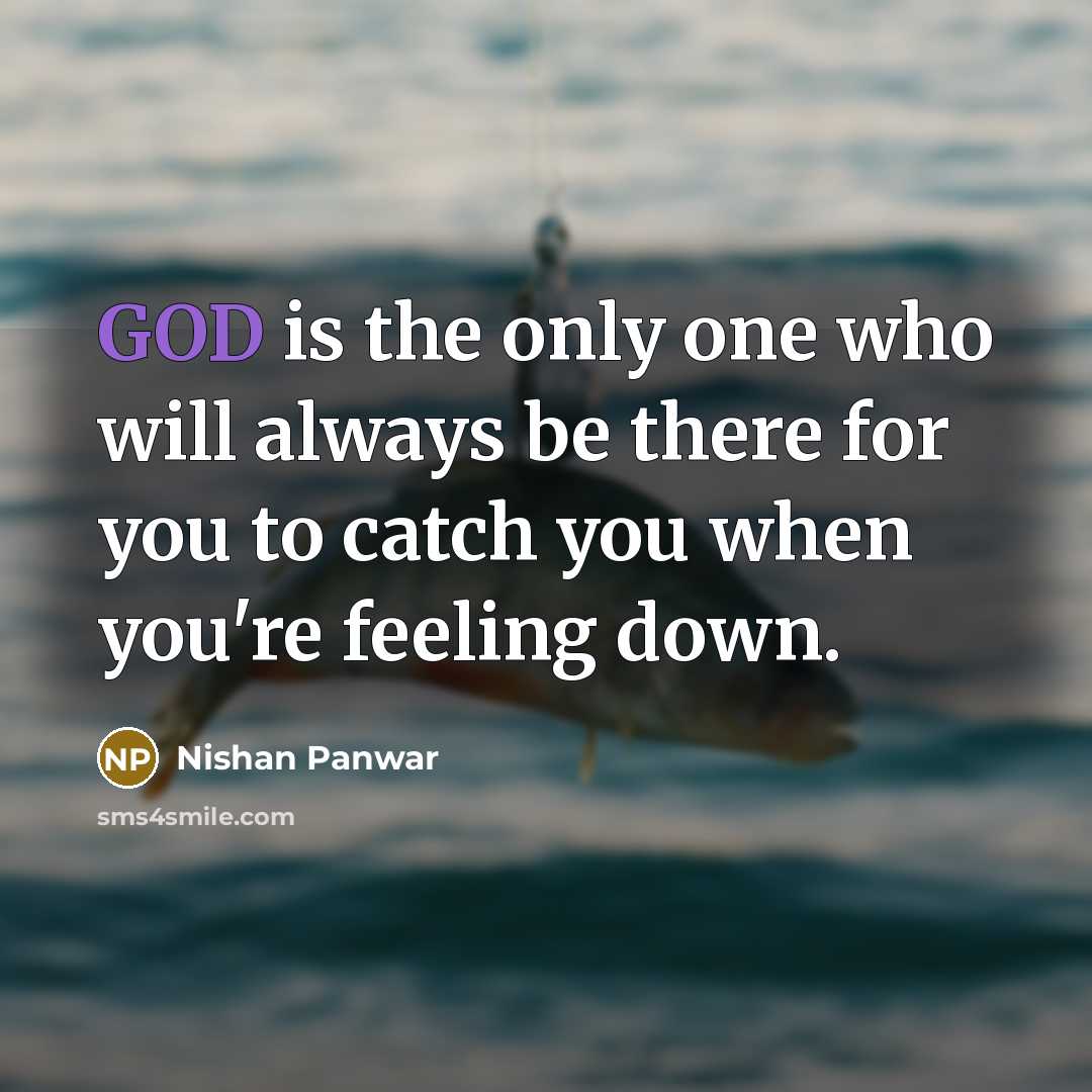 “GOD is the only one who will always be there for you to catch you when you're feeling down.” quote by Nishan Panwar