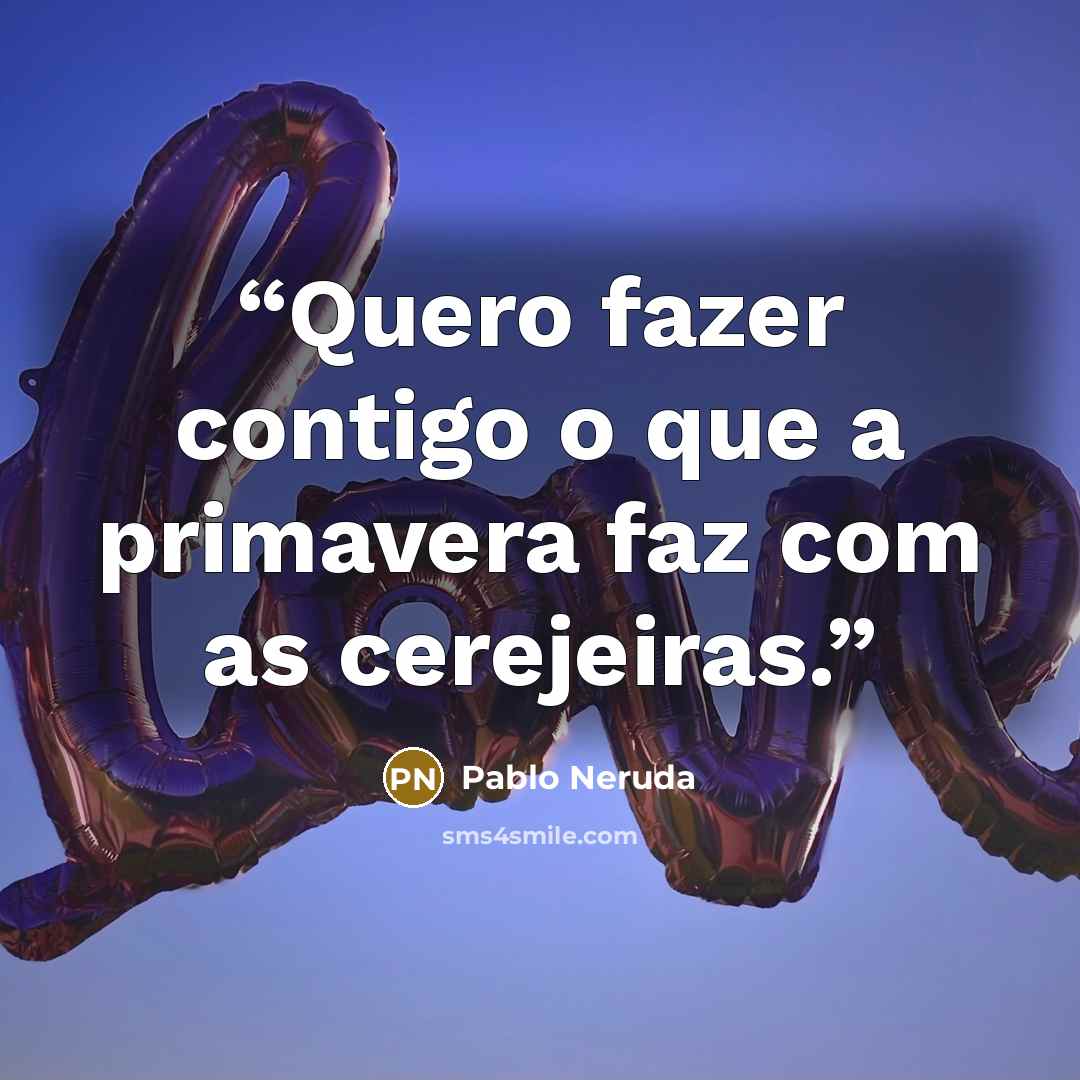 “Quero fazer contigo o que a primavera faz com as cerejeiras.” quote by Pablo Neruda