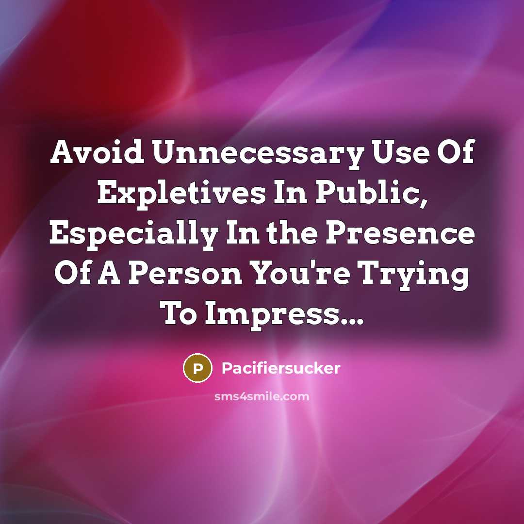 “Avoid Unnecessary Use Of Expletives In Public, Especially In the Presence Of A Person You're Trying To Impress...” quote by Pacifiersucker