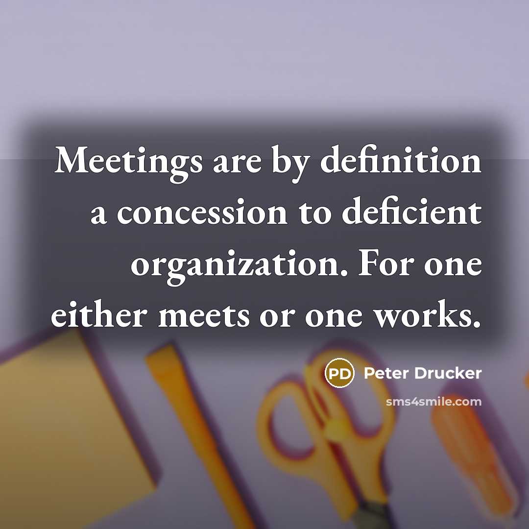 “Meetings are by definition a concession to deficient organization. For…” quote by Peter Drucker