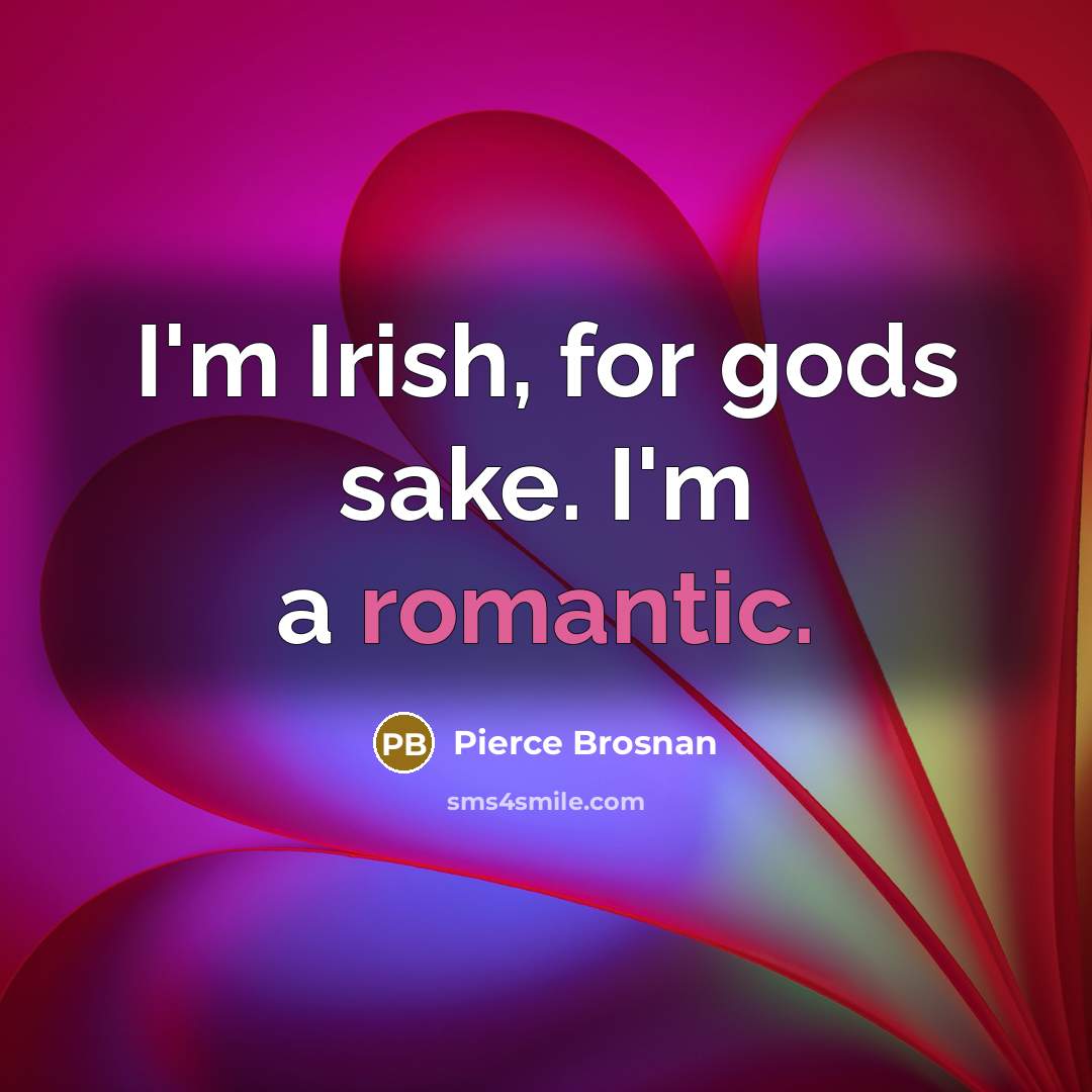 “I'm Irish, for gods sake. I'm a romantic.…” quote by Pierce Brosnan