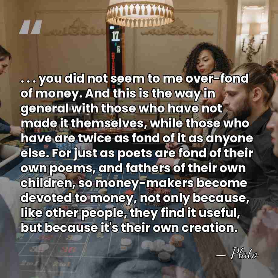. . . you did not seem to me over-fond of money.&hellip; - Plato